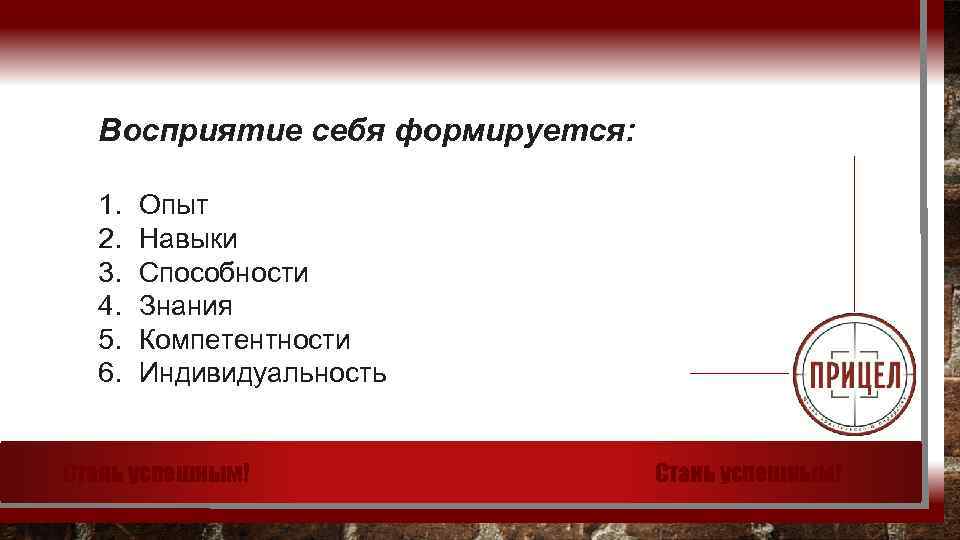 Восприятие себя формируется: 1. 2. 3. 4. 5. 6. Опыт Навыки Способности Знания Компетентности