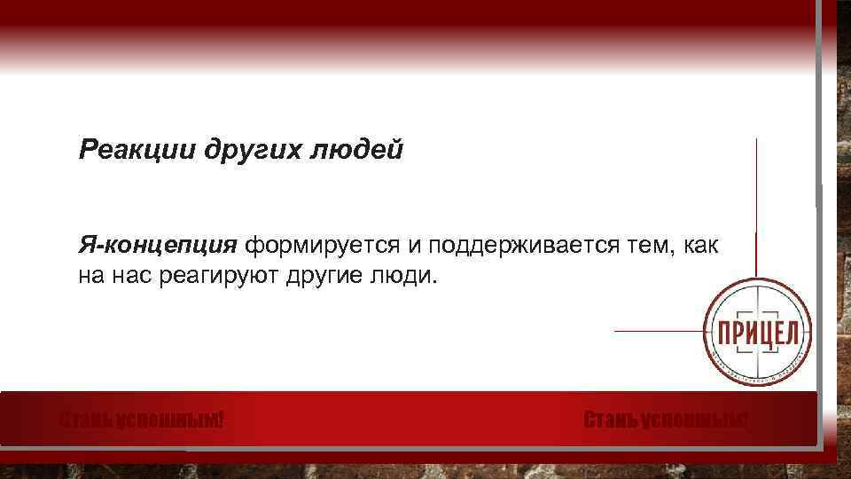 Реакции других людей Я-концепция формируется и поддерживается тем, как на нас реагируют другие люди.