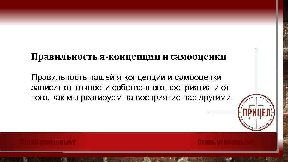 Правильность я-концепции и самооценки Правильность нашей я-концепции и самооценки зависит от точности собственного восприятия