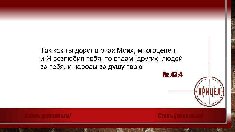 Так как ты дорог в очах Моих, многоценен, и Я возлюбил тебя, то отдам