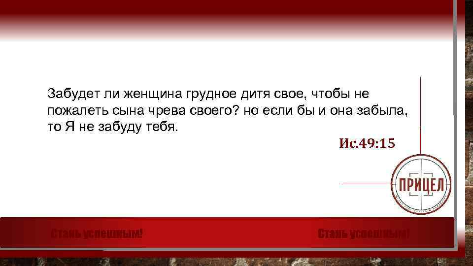 Забудет ли женщина грудное дитя свое, чтобы не пожалеть сына чрева своего? но если