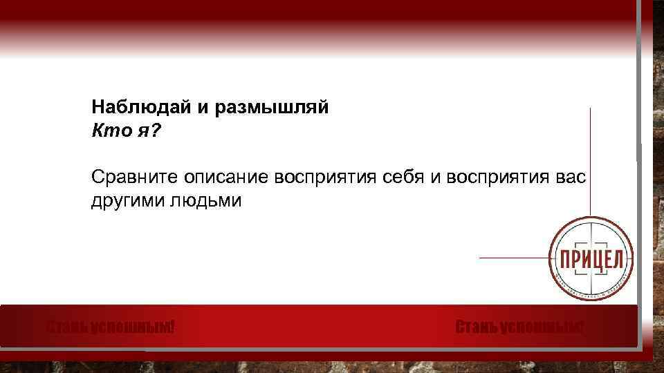 Наблюдай и размышляй Кто я? Сравните описание восприятия себя и восприятия вас другими людьми