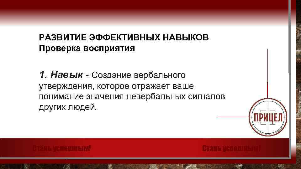 РАЗВИТИЕ ЭФФЕКТИВНЫХ НАВЫКОВ Проверка восприятия 1. Навык - Создание вербального утверждения, которое отражает ваше