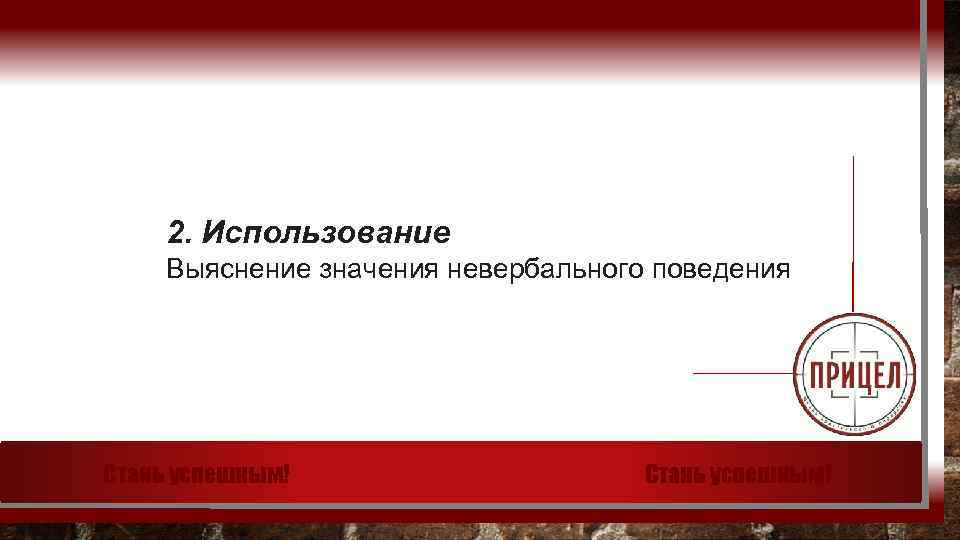 2. Использование Выяснение значения невербального поведения Стань успешным! 