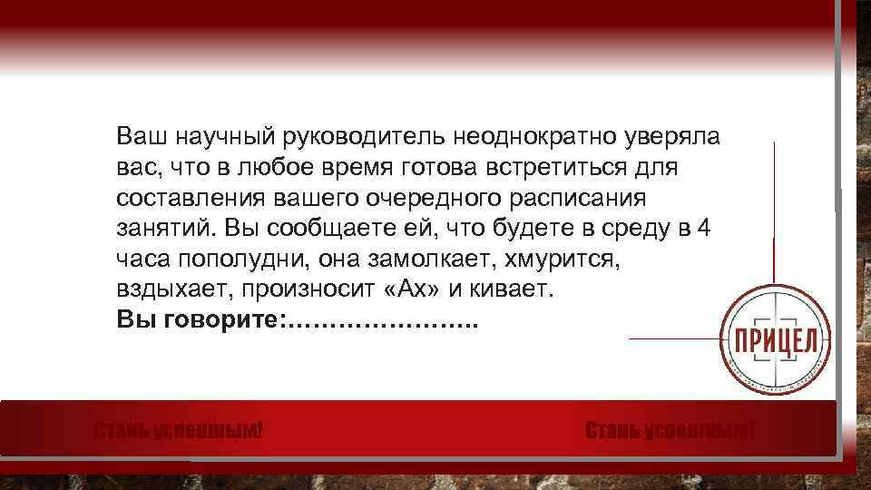 Ваш научный руководитель неоднократно уверяла вас, что в любое время готова встретиться для составления