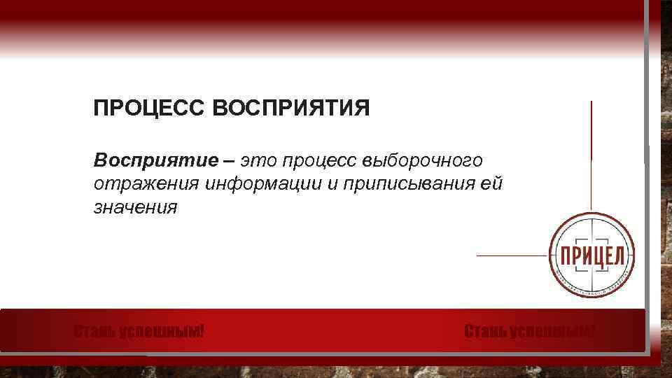 ПРОЦЕСС ВОСПРИЯТИЯ Восприятие – это процесс выборочного отражения информации и приписывания ей значения Стань