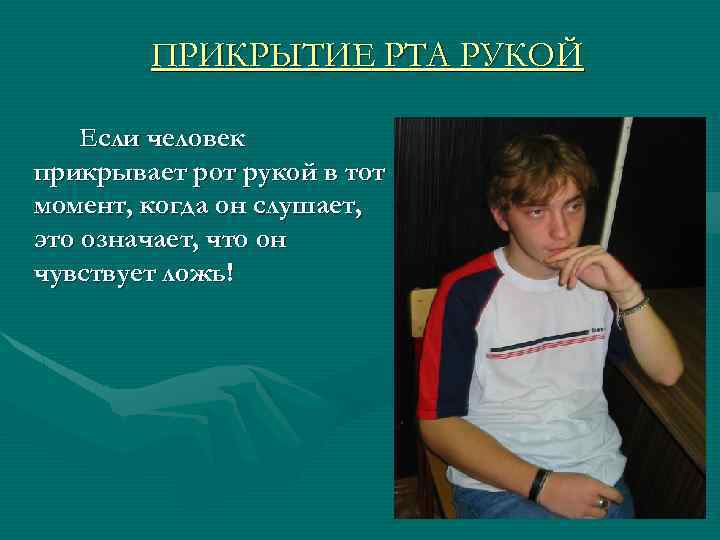 ПРИКРЫТИЕ РТА РУКОЙ Если человек прикрывает рот рукой в тот момент, когда он слушает,