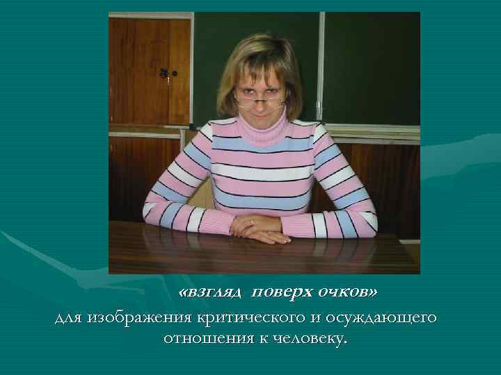  «взгляд поверх очков» для изображения критического и осуждающего отношения к человеку. 