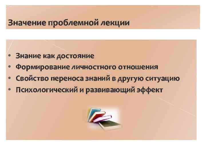 Значение проблемной лекции • • Знание как достояние Формирование личностного отношения Свойство переноса знаний