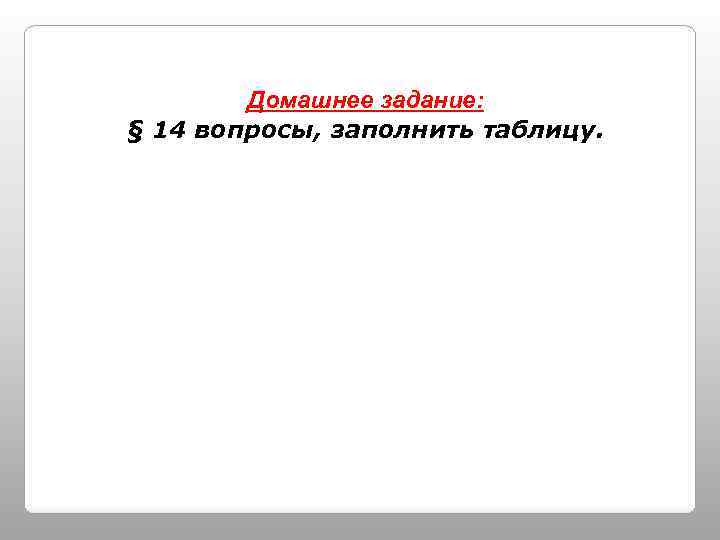 Домашнее задание: § 14 вопросы, заполнить таблицу. 