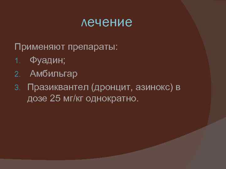 лечение Применяют препараты: 1. Фуадин; 2. Амбильгар 3. Празиквантел (дронцит, азинокс) в дозе 25