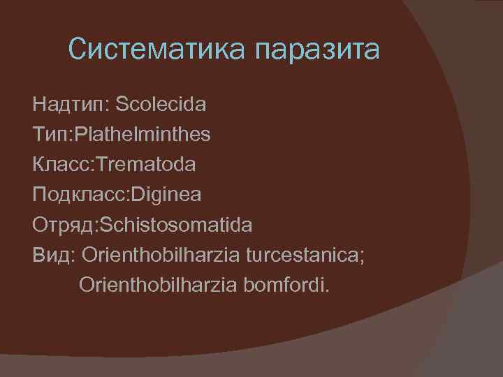 Систематика паразита Надтип: Scolecida Тип: Plathelminthes Класс: Trematoda Подкласс: Diginea Отряд: Schistosomatida Вид: Orienthobilharzia