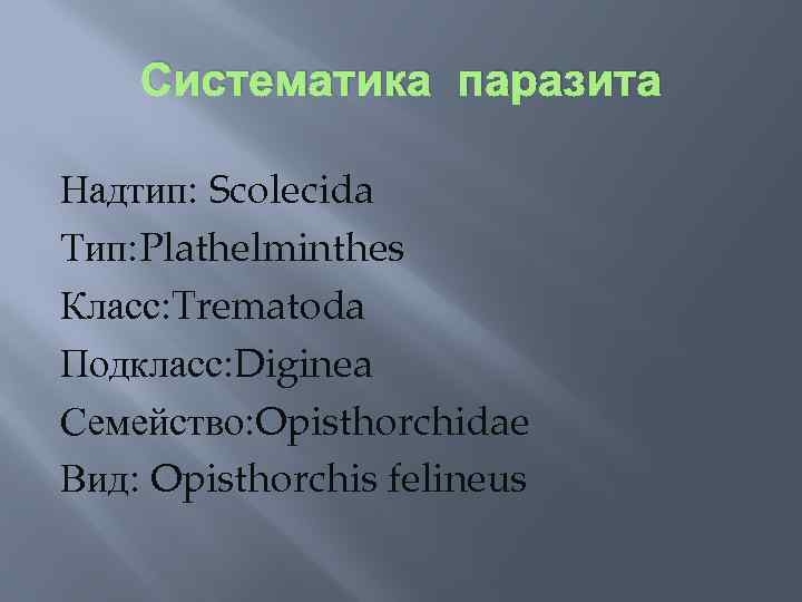 Систематика паразита Надтип: Scolecida Тип: Plathelminthes Класс: Trematoda Подкласс: Diginea Семейство: Opisthorchidae Вид: Opisthorchis