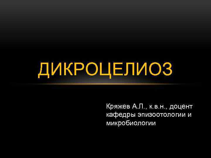 ДИКРОЦЕЛИОЗ Кряжев А. Л. , к. в. н. , доцент кафедры эпизоотологии и микробиологии