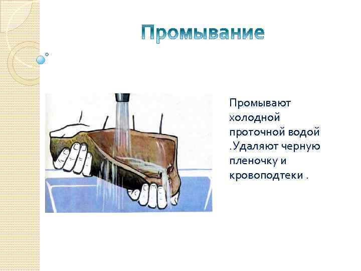 Промывают холодной проточной водой. Удаляют черную пленочку и кровоподтеки. 