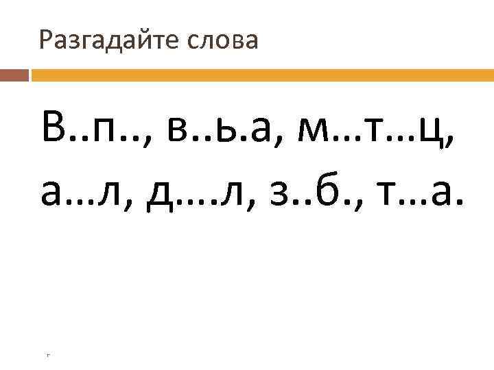 Разгадайте слова В. . п. . , в. . ь. а, м…т…ц, а…л, д….