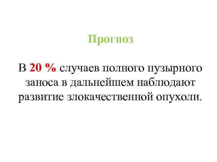 Прогноз В 20 % случаев полного пузырного заноса в дальнейшем наблюдают развитие злокачественной опухоли.