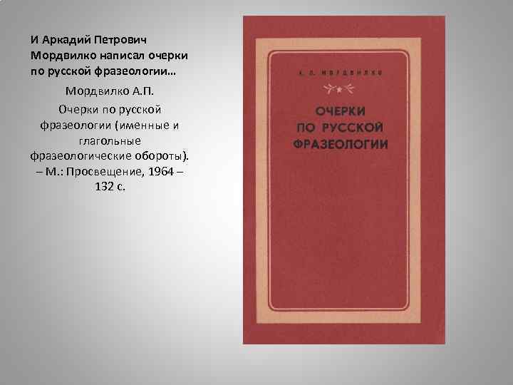 И Аркадий Петрович Мордвилко написал очерки по русской фразеологии… Мордвилко А. П. Очерки по