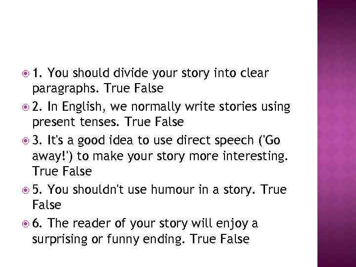  1. You should divide your story into clear paragraphs. True False 2. In