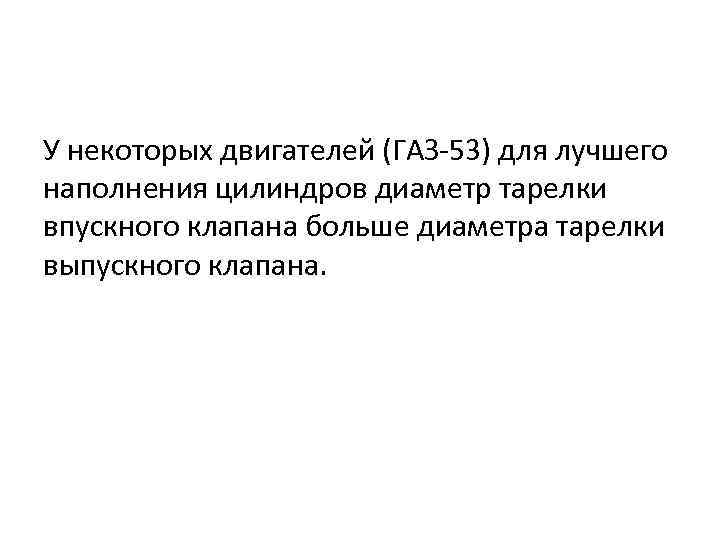 У некоторых двигателей (ГАЗ-53) для лучшего наполнения цилиндров диаметр тарелки впускного клапана больше диаметра