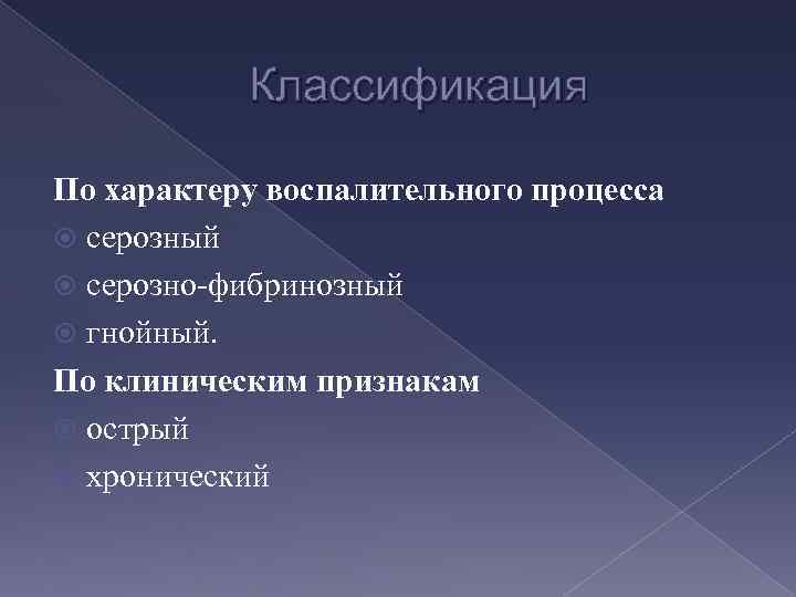 Классификация По характеру воспалительного процесса серозный серозно-фибринозный гнойный. По клиническим признакам острый хронический 