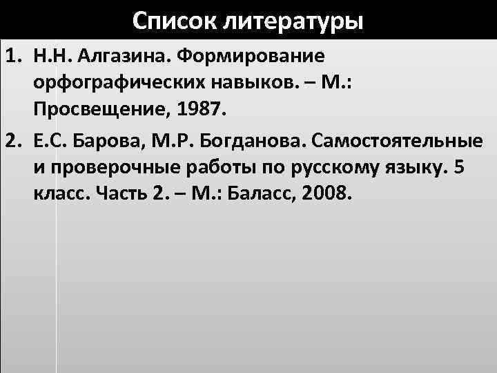 Список литературы 1. Н. Н. Алгазина. Формирование орфографических навыков. – М. : Просвещение, 1987.