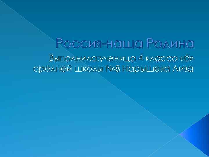 Россия-наша Родина Выполнила: ученица 4 класса «б» средней школы № 8 Нарышева Лиза 