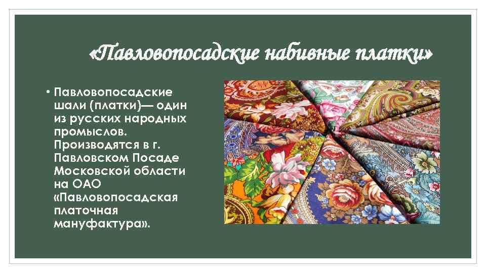  «Павловопосадские набивные платки» • Павловопосадские шали (платки)— один из русских народных промыслов. Производятся