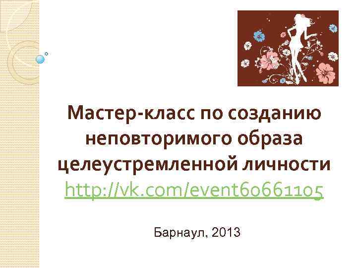 Мастер-класс по созданию неповторимого образа целеустремленной личности http: //vk. com/event 60661105 Барнаул, 2013 