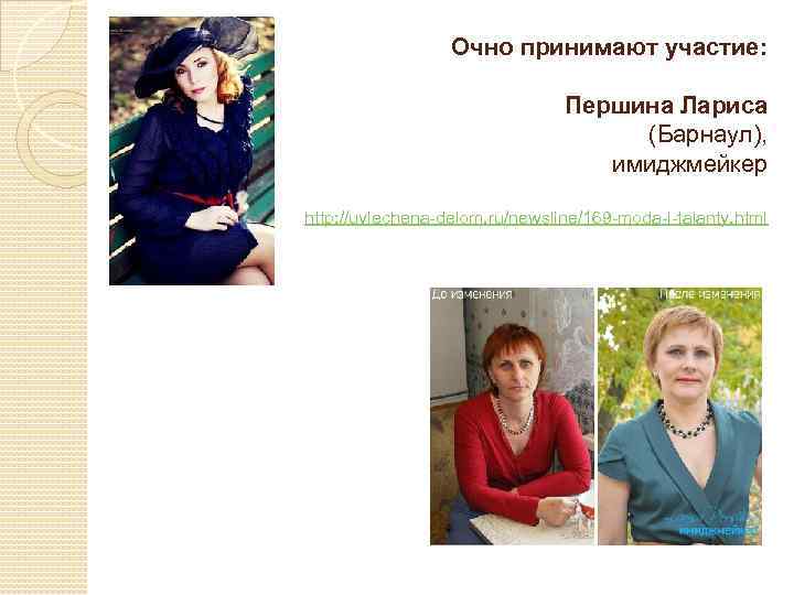 Очно принимают участие: Першина Лариса (Барнаул), имиджмейкер http: //uvlechena-delom. ru/newsline/169 -moda-i-talanty. html 