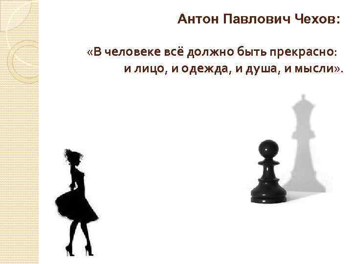 Антон Павлович Чехов: «В человеке всё должно быть прекрасно: и лицо, и одежда, и