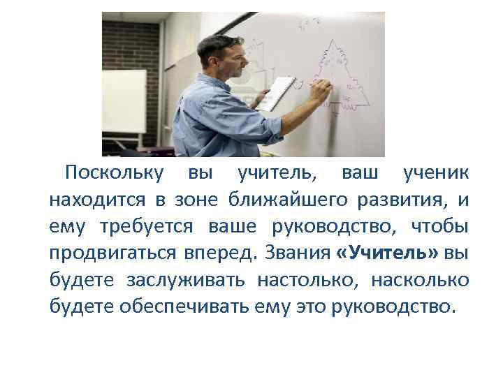  Поскольку вы учитель, ваш ученик находится в зоне ближайшего развития, и ему требуется