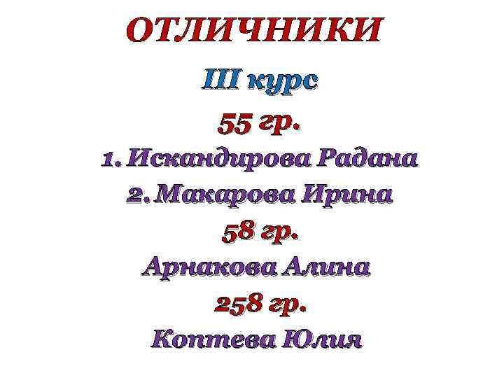 ОТЛИЧНИКИ III курс 55 гр. 1. Искандирова Радана 2. Макарова Ирина 58 гр. Арнакова