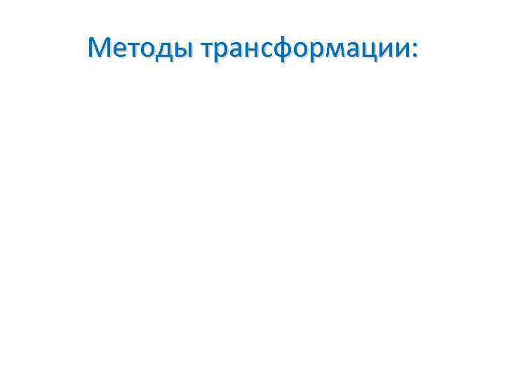 Методы трансформации: 