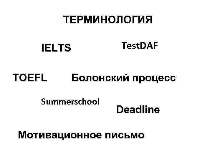 ТЕРМИНОЛОГИЯ IELTS TOEFL Test. DAF Болонский процесс Summerschool Deadline Мотивационное письмо 