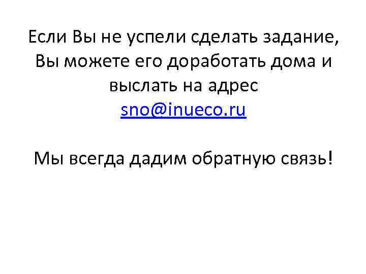 Если Вы не успели сделать задание, Вы можете его доработать дома и выслать на