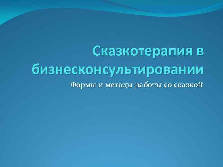 Сказкотерапия в бизнесконсультировании Формы и методы работы со сказкой 