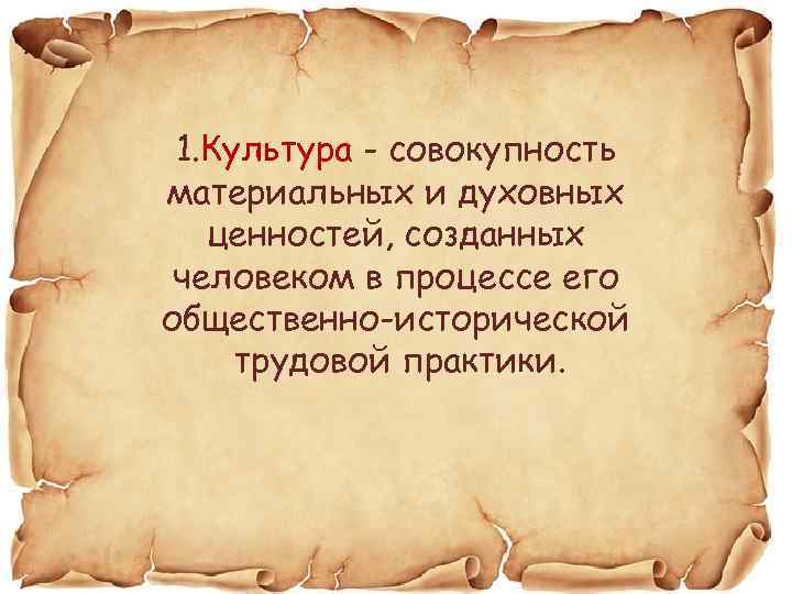 1. Культура - совокупность материальных и духовных ценностей, созданных человеком в процессе его общественно-исторической