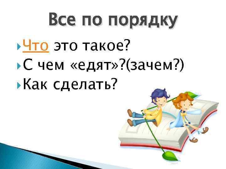 Все по порядку Что это такое? С чем «едят» ? (зачем? ) Как сделать?