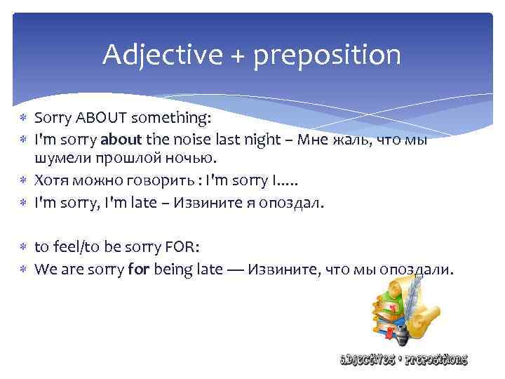 Adjective + preposition Sorry ABOUT something: I'm sorry about the noise last night –