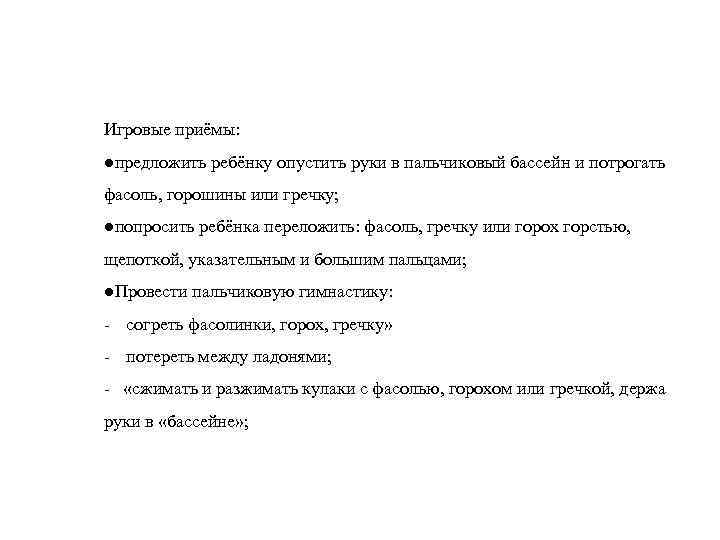 Игровые приёмы: ●предложить ребёнку опустить руки в пальчиковый бассейн и потрогать фасоль, горошины или