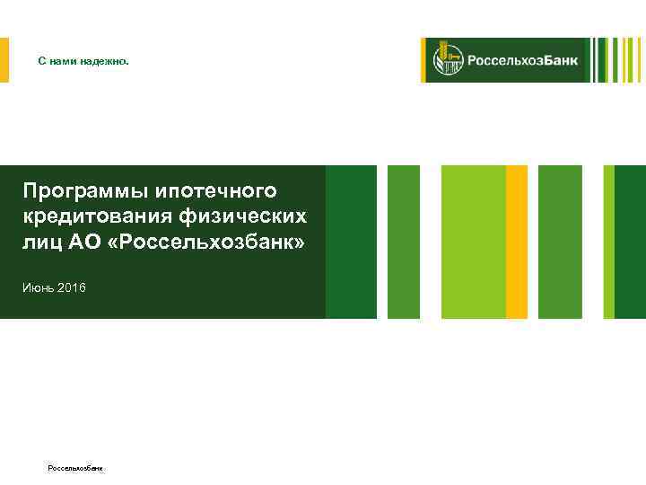 С нами надежно. Программы ипотечного кредитования физических лиц АО «Россельхозбанк» Июнь 2016 Россельхозбанк 