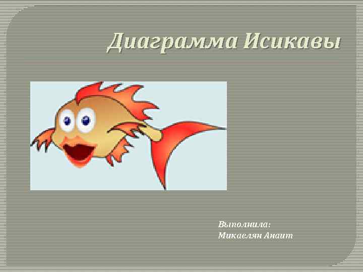 Диаграмма Исикавы Выполнила: Микаелян Анаит 