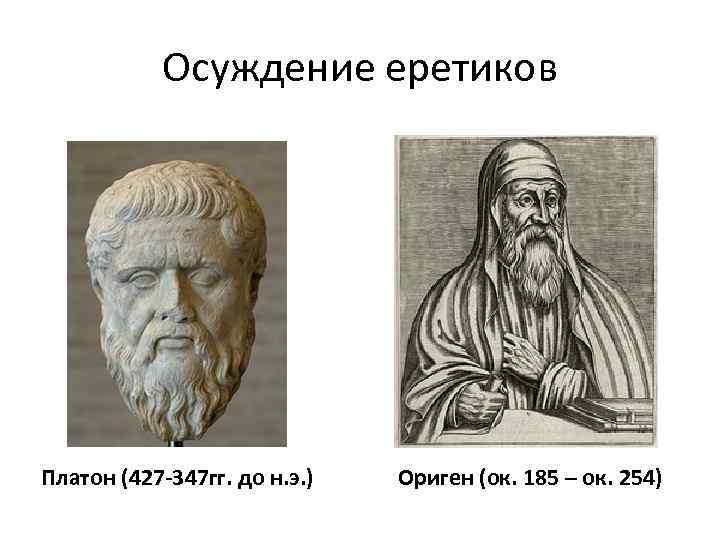 Осуждение еретиков Платон (427 -347 гг. до н. э. ) Ориген (ок. 185 –