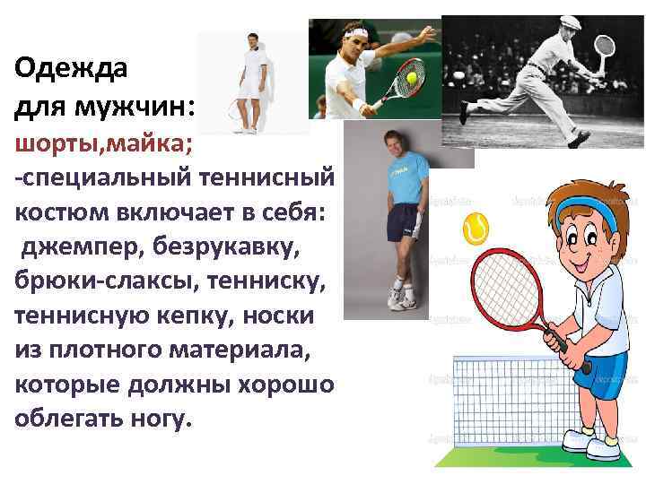 Одежда для мужчин: шорты, майка; -специальный теннисный костюм включает в себя: джемпер, безрукавку, брюки-слаксы,
