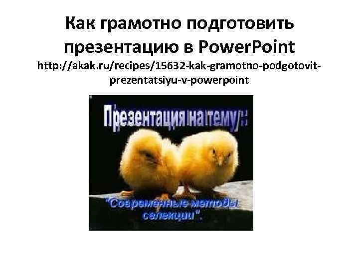 Как грамотно подготовить презентацию в Power. Point http: //akak. ru/recipes/15632 -kak-gramotno-podgotovitprezentatsiyu-v-powerpoint 