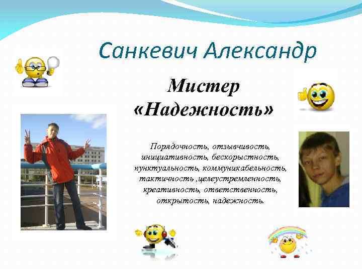 Санкевич Александр Мистер «Надежность» Порядочность, отзывчивость, инициативность, бескорыстность, пунктуальность, коммуникабельность, тактичность , целеустремленность, креативность,