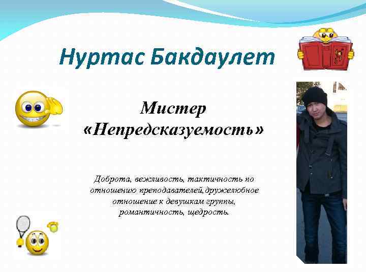 Нуртас Бакдаулет Мистер «Непредсказуемость» Доброта, вежливость, тактичность по отношению преподавателей, дружелюбное отношение к девушкам