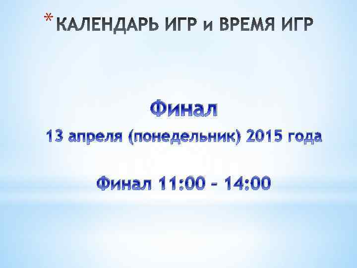 * Финал 13 апреля (понедельник) 2015 года Финал 11: 00 – 14: 00 