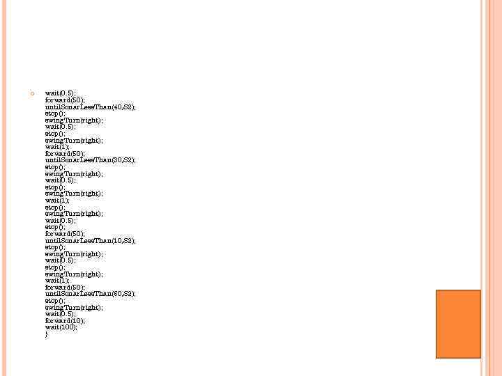  wait(0. 5); forward(50); until. Sonar. Less. Than(40, S 2); stop(); swing. Turn(right); wait(0.
